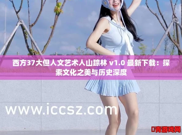 西方37大但人文艺术人山踪林 v1.0 最新下载：探索文化之美与历史深度