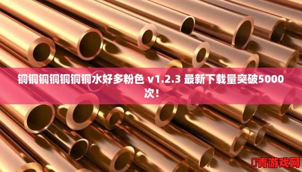 铜铜铜铜铜铜铜水好多粉色 v1.2.3 最新下载量突破5000次！