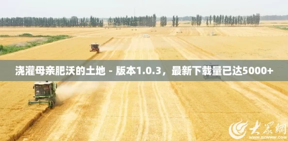 浇灌母亲肥沃的土地 - 版本1.0.3，最新下载量已达5000+